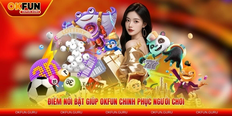 Điểm nổi bật giúp OKFUN chinh phục người chơi